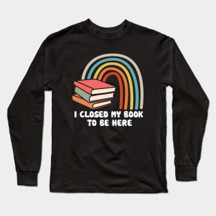 I Closed My Book to Be Here Long Sleeve T-Shirt